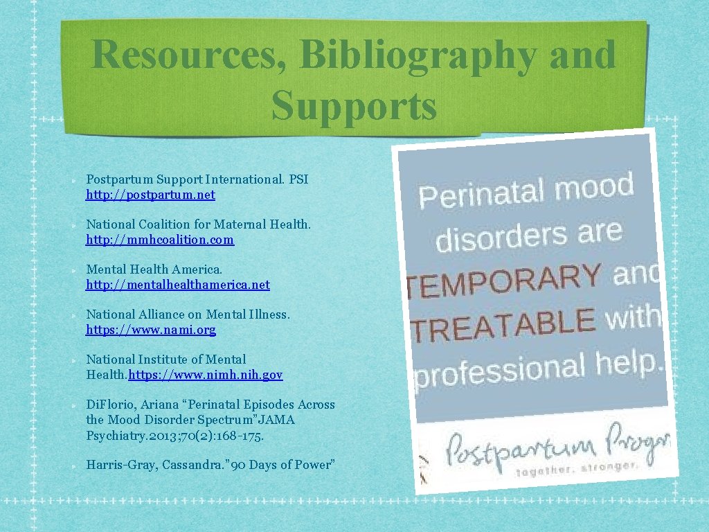 Resources, Bibliography and Supports Postpartum Support International. PSI http: //postpartum. net National Coalition for Resources, Bibliography and Supports Postpartum Support International. PSI http: //postpartum. net National Coalition for