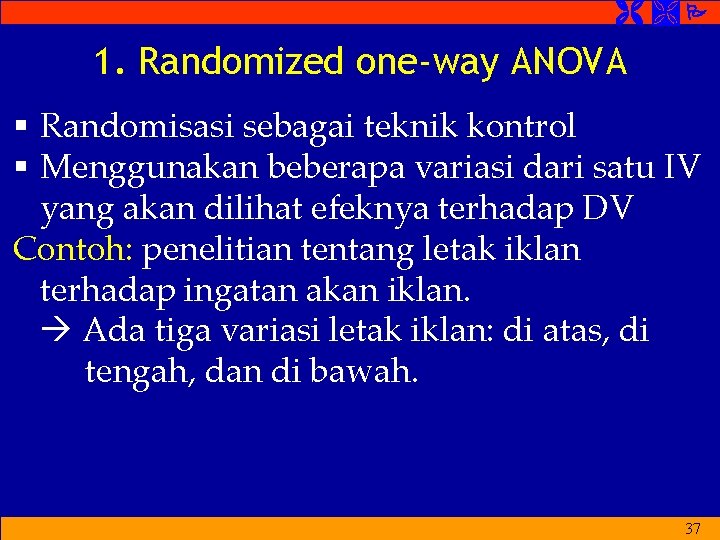  1. Randomized one-way ANOVA § Randomisasi sebagai teknik kontrol § Menggunakan beberapa variasi