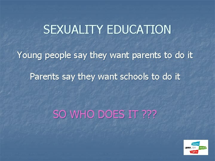 SEXUALITY EDUCATION Young people say they want parents to do it Parents say they