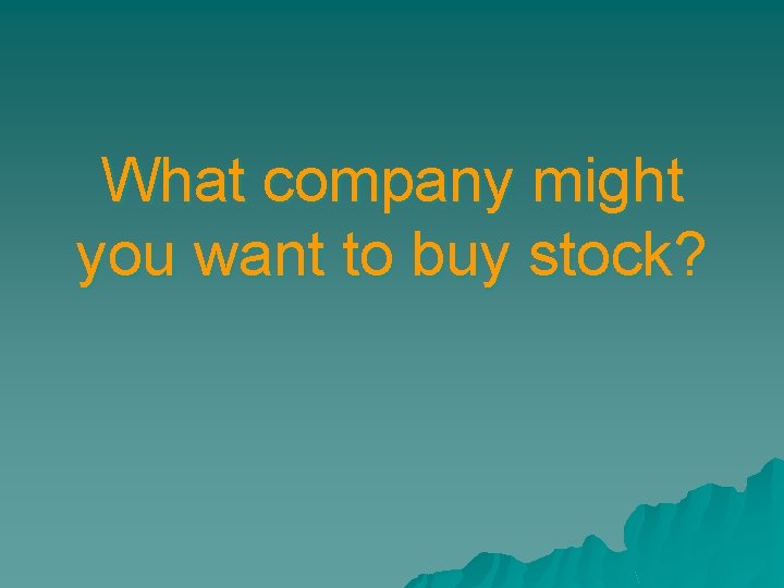 What company might you want to buy stock? 