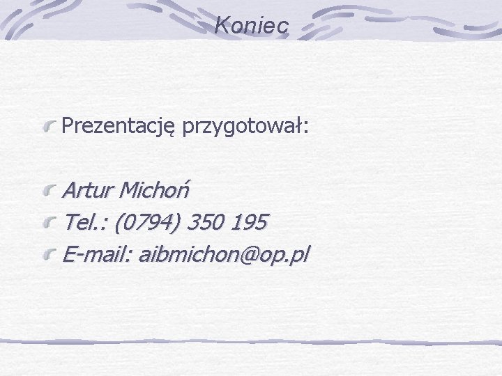 Koniec Prezentację przygotował: Artur Michoń Tel. : (0794) 350 195 E-mail: aibmichon@op. pl 