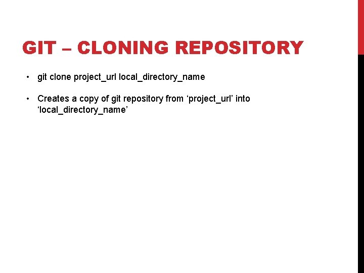 GIT – CLONING REPOSITORY • git clone project_url local_directory_name • Creates a copy of