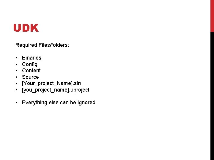 UDK Required Files/folders: • • • Binaries Config Content Source [Your_project_Name]. sln [you_project_name]. uproject
