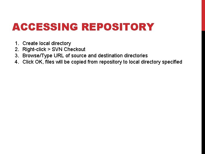 ACCESSING REPOSITORY 1. 2. 3. 4. Create local directory Right-click > SVN Checkout Browse/Type