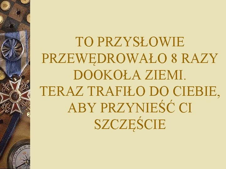 TO PRZYSŁOWIE PRZEWĘDROWAŁO 8 RAZY DOOKOŁA ZIEMI. TERAZ TRAFIŁO DO CIEBIE, ABY PRZYNIEŚĆ CI