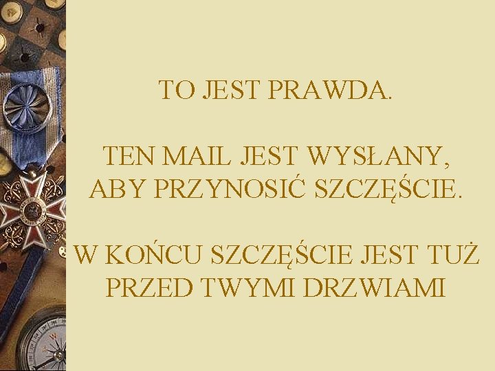 TO JEST PRAWDA. TEN MAIL JEST WYSŁANY, ABY PRZYNOSIĆ SZCZĘŚCIE. W KOŃCU SZCZĘŚCIE JEST