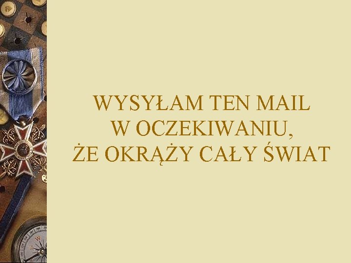 WYSYŁAM TEN MAIL W OCZEKIWANIU, ŻE OKRĄŻY CAŁY ŚWIAT 