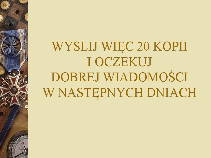 WYSLIJ WIĘC 20 KOPII I OCZEKUJ DOBREJ WIADOMOŚCI W NASTĘPNYCH DNIACH 