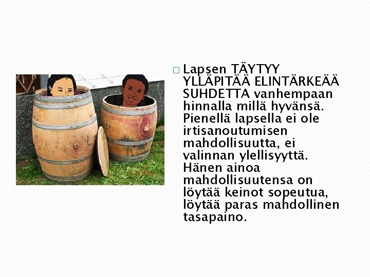 � Lapsen TÄYTYY YLLÄPITÄÄ ELINTÄRKEÄÄ SUHDETTA vanhempaan hinnalla millä hyvänsä. Pienellä lapsella ei ole