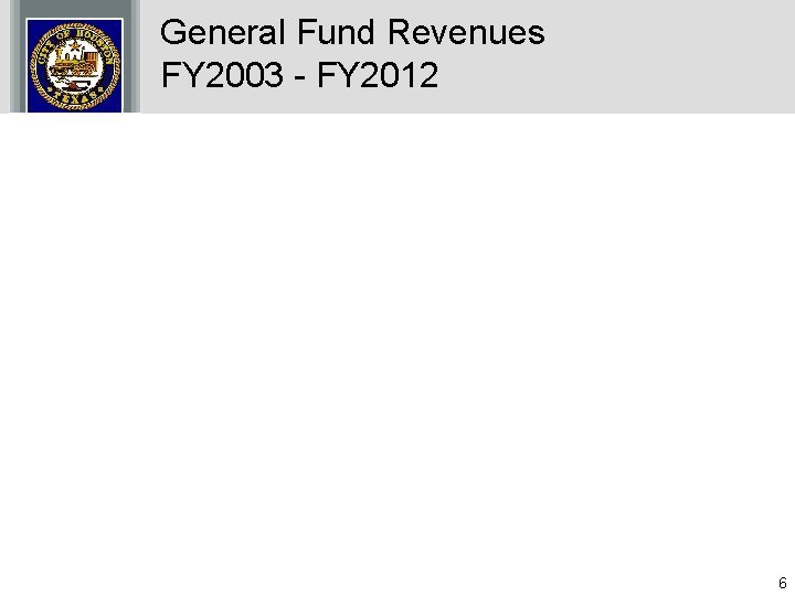 General Fund Revenues FY 2003 - FY 2012 6 