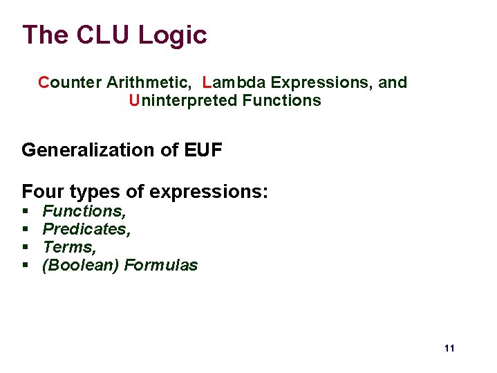 The CLU Logic Counter Arithmetic, Lambda Expressions, and Uninterpreted Functions Generalization of EUF Four The CLU Logic Counter Arithmetic, Lambda Expressions, and Uninterpreted Functions Generalization of EUF Four