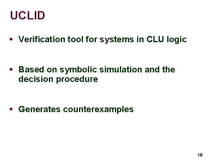 UCLID § Verification tool for systems in CLU logic § Based on symbolic simulation UCLID § Verification tool for systems in CLU logic § Based on symbolic simulation