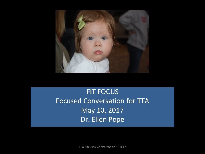 Focused Conversation for TTA FIT FOCUS Focused Conversation for TTA May 10, 2017 Dr.