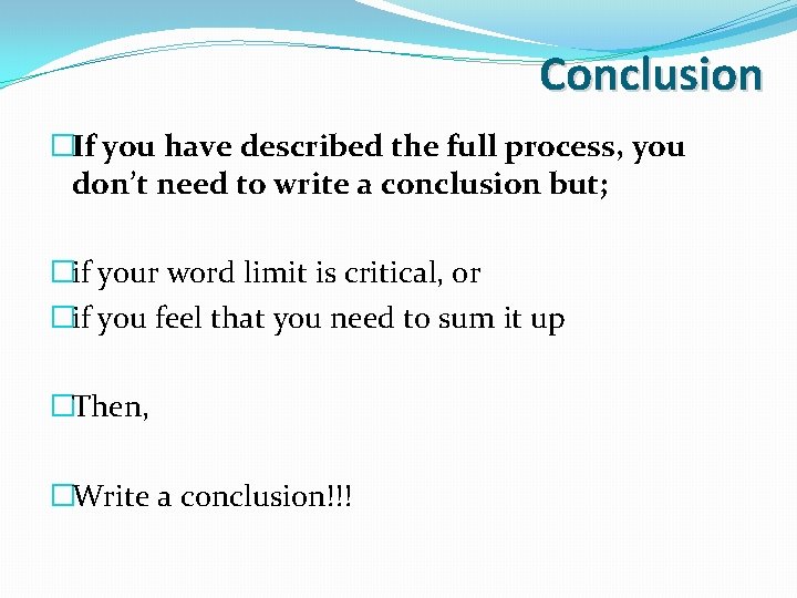 Conclusion �If you have described the full process, you don’t need to write a Conclusion �If you have described the full process, you don’t need to write a