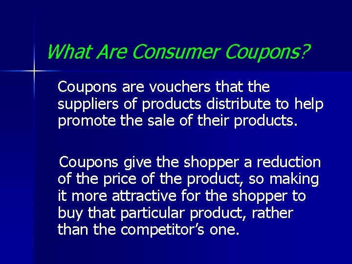 What Are Consumer Coupons? Coupons are vouchers that the suppliers of products distribute to