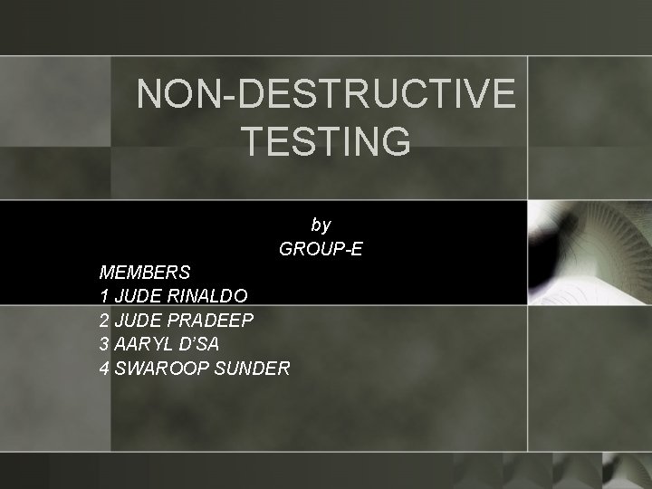 NON-DESTRUCTIVE TESTING by GROUP-E MEMBERS 1 JUDE RINALDO 2 JUDE PRADEEP 3 AARYL D’SA