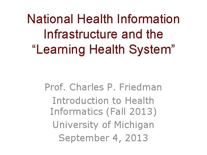 National Health Information Infrastructure and the “Learning Health System” Prof. Charles P. Friedman Introduction
