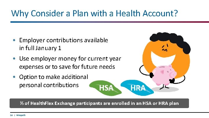 Why Consider a Plan with a Health Account? • Employer contributions available in full