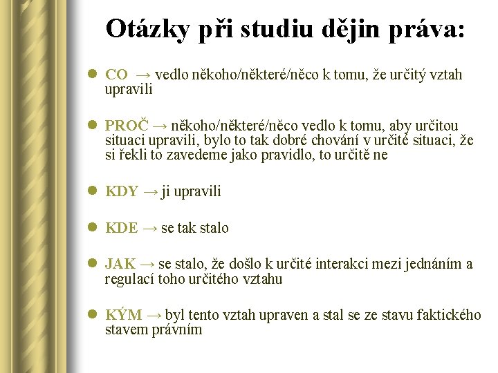 Otázky při studiu dějin práva: l CO → vedlo někoho/některé/něco k tomu, že určitý