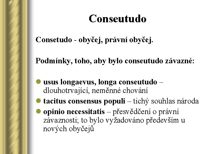 Conseutudo Consetudo - obyčej, právní obyčej. Podmínky, toho, aby bylo conseutudo závazné: l usus