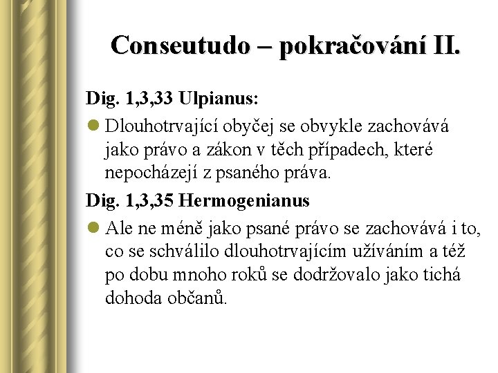 Conseutudo – pokračování II. Dig. 1, 3, 33 Ulpianus: l Dlouhotrvající obyčej se obvykle