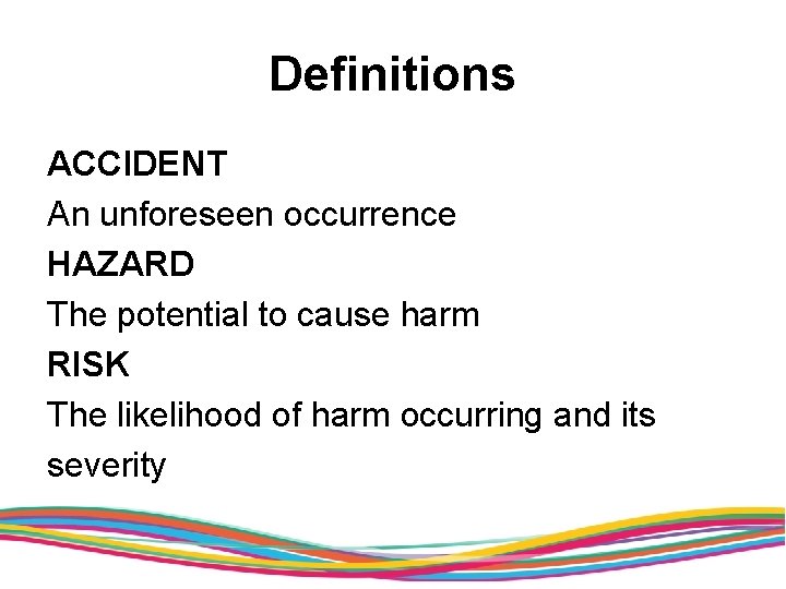 Definitions ACCIDENT An unforeseen occurrence HAZARD The potential to cause harm RISK The likelihood