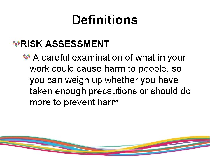 Definitions RISK ASSESSMENT A careful examination of what in your work could cause harm