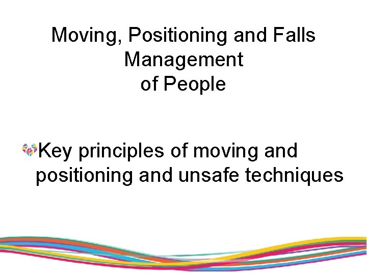 Moving, Positioning and Falls Management of People Key principles of moving and positioning and
