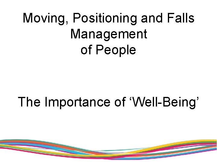 Moving, Positioning and Falls Management of People The Importance of ‘Well-Being’ 