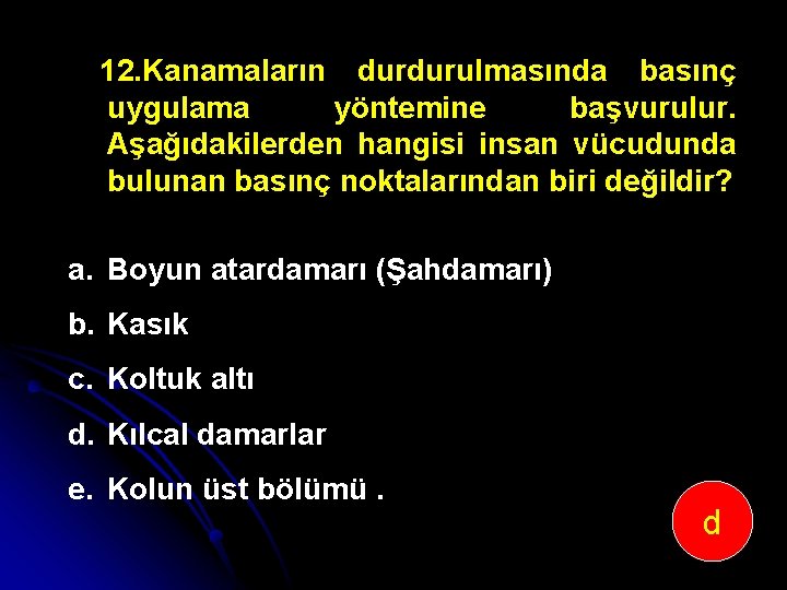 12. Kanamaların durdurulmasında basınç uygulama yöntemine başvurulur. Aşağıdakilerden hangisi insan vücudunda bulunan basınç noktalarından