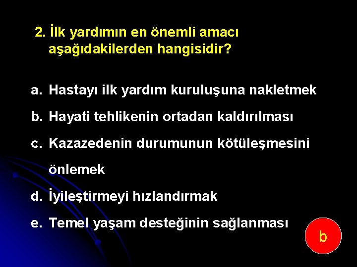 2. İlk yardımın en önemli amacı aşağıdakilerden hangisidir? a. Hastayı ilk yardım kuruluşuna nakletmek