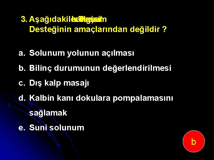 3. Aşağıdakilerden hangisi Temel Yaşam Desteğinin amaçlarından değildir ? a. Solunum yolunun açılması b.