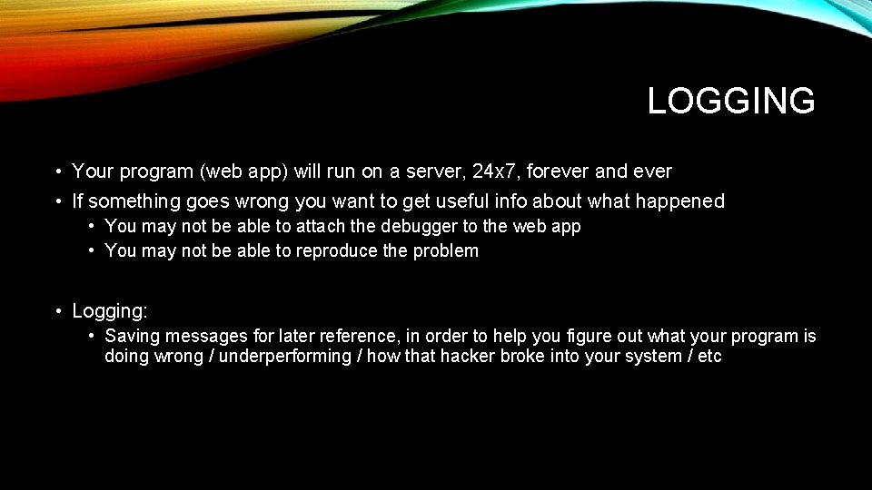 LOGGING • Your program (web app) will run on a server, 24 x 7,