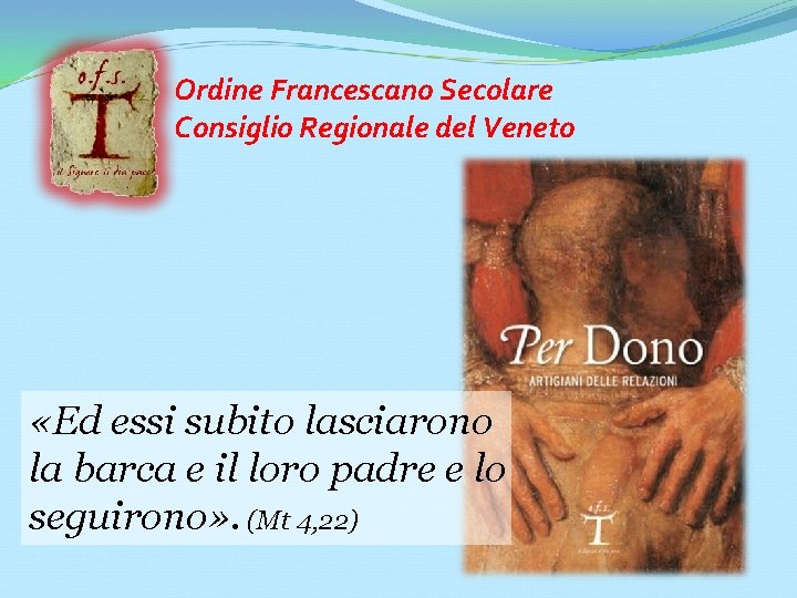 Ordine Francescano Secolare Consiglio Regionale del Veneto «Ed essi subito lasciarono la barca e