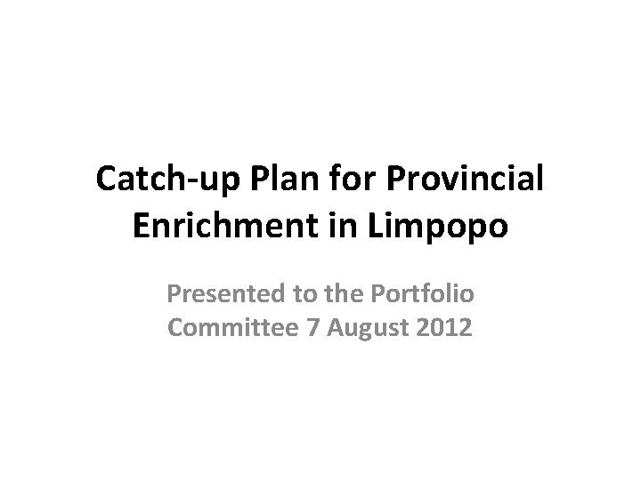 Catch-up Plan for Provincial Enrichment in Limpopo Presented to the Portfolio Committee 7 August