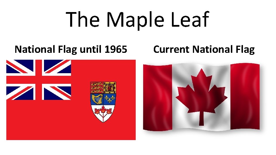 The Maple Leaf National Flag until 1965 Current National Flag 