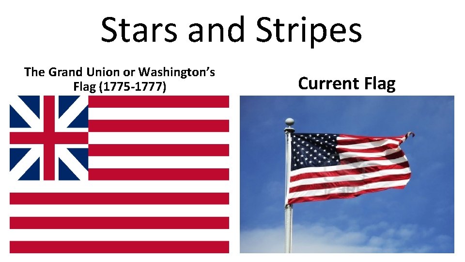 Stars and Stripes The Grand Union or Washington’s Flag (1775 -1777) Current Flag 