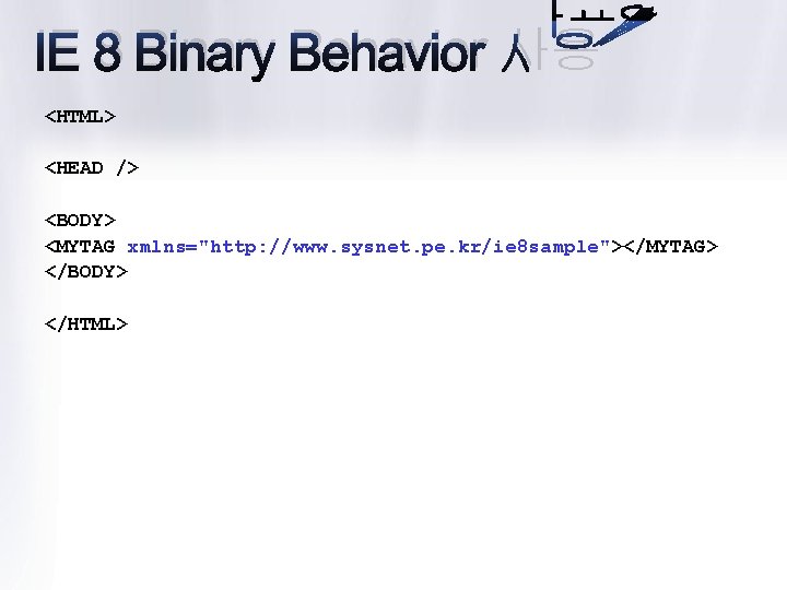 IE 8 Binary Behavior 사용 <HTML> <HEAD /> <BODY> <MYTAG xmlns="http: //www. sysnet. pe.