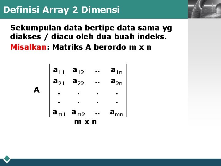 Definisi Array 2 Dimensi Sekumpulan data bertipe data sama yg diakses / diacu oleh