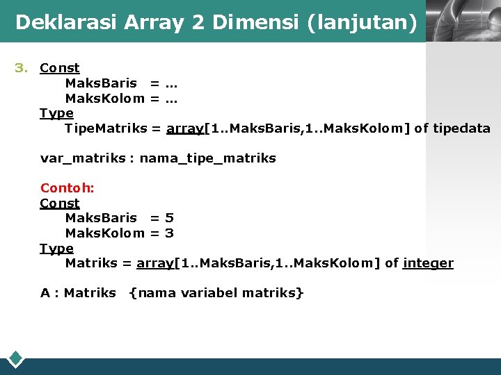 Deklarasi Array 2 Dimensi (lanjutan) LOGO 3. Const Maks. Baris = … Maks. Kolom