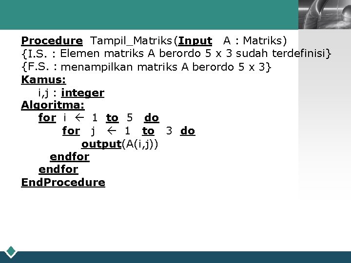 LOGO Procedure Tampil_Matriks (Input A : Matriks) {I. S. : Elemen matriks A berordo