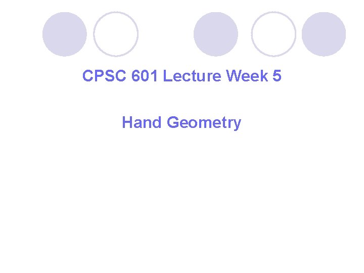 CPSC 601 Lecture Week 5 Hand Geometry CPSC 601 Lecture Week 5 Hand Geometry
