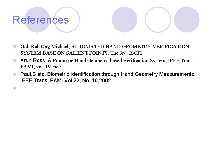 References l Goh Kah Ong Michael, AUTOMATED HAND GEOMETRY VERIFICATION SYSTEM BASE ON SALIENT References l Goh Kah Ong Michael, AUTOMATED HAND GEOMETRY VERIFICATION SYSTEM BASE ON SALIENT