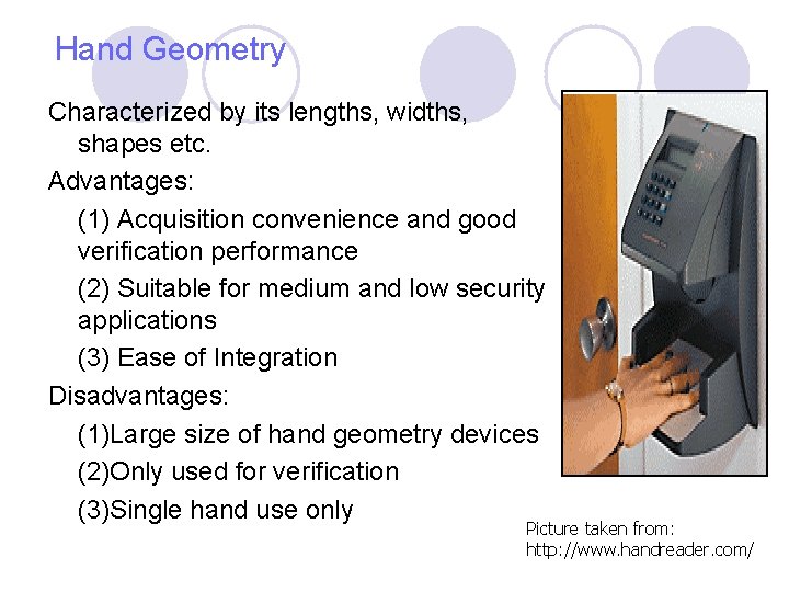 Hand Geometry Characterized by its lengths, widths, shapes etc. Advantages: (1) Acquisition convenience and Hand Geometry Characterized by its lengths, widths, shapes etc. Advantages: (1) Acquisition convenience and