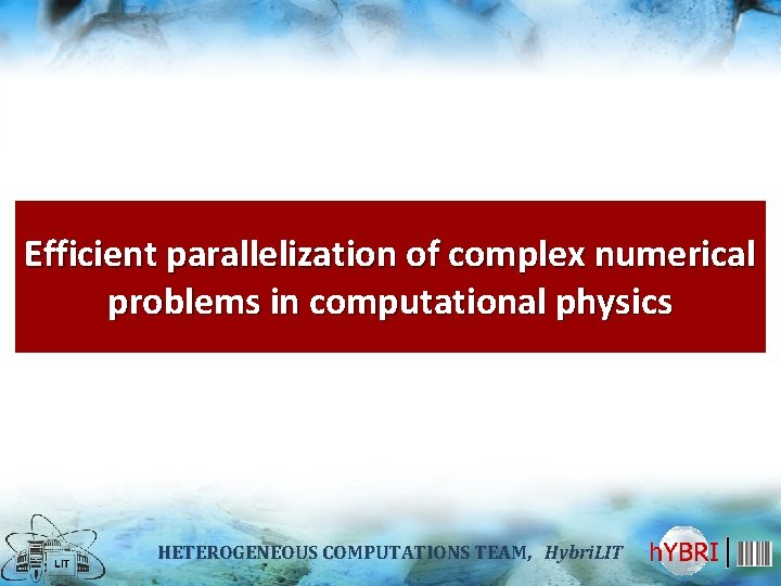 Efficient parallelization of complex numerical problems in computational physics HETEROGENEOUS COMPUTATIONS TEAM, TEAM Hybri.