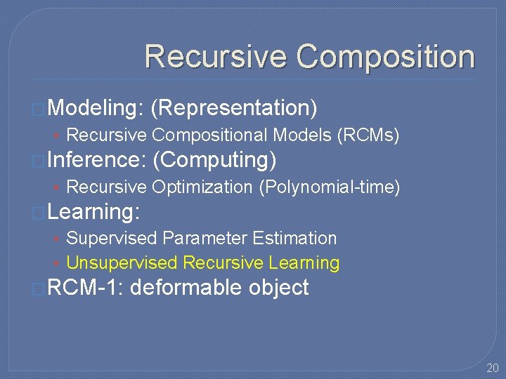 Recursive Composition �Modeling: (Representation) • Recursive Compositional Models (RCMs) �Inference: (Computing) • Recursive Optimization Recursive Composition �Modeling: (Representation) • Recursive Compositional Models (RCMs) �Inference: (Computing) • Recursive Optimization