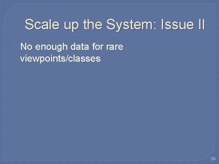 Scale up the System: Issue II �No enough data for rare viewpoints/classes 34 Scale up the System: Issue II �No enough data for rare viewpoints/classes 34