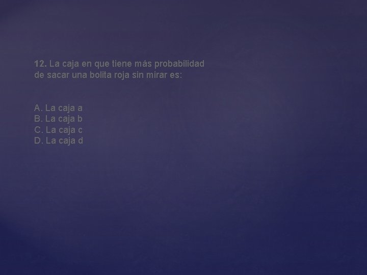 12. La caja en que tiene más probabilidad de sacar una bolita roja sin