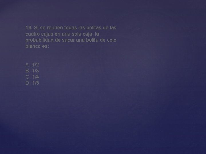 13. Si se reúnen todas las bolitas de las cuatro cajas en una sola