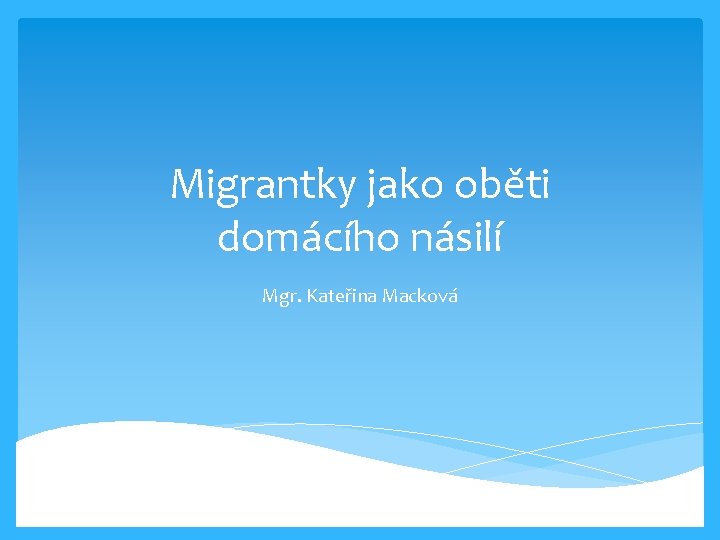 Migrantky jako oběti domácího násilí Mgr. Kateřina Macková 